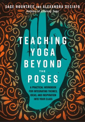 Cover of TEACHING YOGA BEYOND THE POSES, by Sage Rountree and Alexandra DeSiato